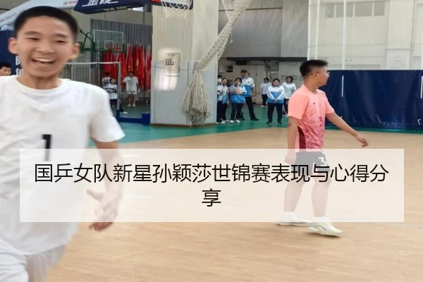 国乒女队新星孙颖莎世锦赛表现与心得分享